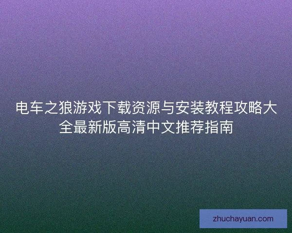 电车之狼游戏下载资源与安装教程攻略大全最新版高清中文推荐指南