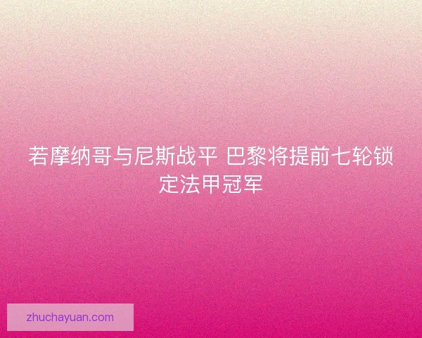 若摩纳哥与尼斯战平 巴黎将提前七轮锁定法甲冠军 若摩纳哥与尼斯战平 巴黎将提前七轮锁定法甲冠军