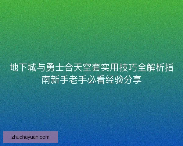 地下城与勇士合天空套实用技巧全解析指南新手老手必看经验分享 地下城与勇士合天空套实用技巧全解析指南新手老手必看经验分享
