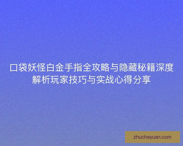 口袋妖怪白金手指全攻略与隐藏秘籍深度解析玩家技巧与实战心得分享 口袋妖怪白金手指全攻略与隐藏秘籍深度解析玩家技巧与实战心得分享