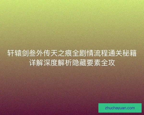 轩辕剑叁外传天之痕全剧情流程通关秘籍详解深度解析隐藏要素全攻 轩辕剑叁外传天之痕全剧情流程通关秘籍详解深度解析隐藏要素全攻