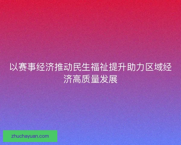 以赛事经济推动民生福祉提升助力区域经济高质量发展 以赛事经济推动民生福祉提升助力区域经济高质量发展